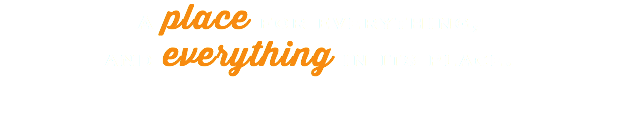 A place for everything,  and everything in its place. 